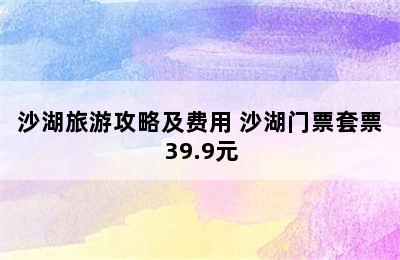 沙湖旅游攻略及费用 沙湖门票套票39.9元